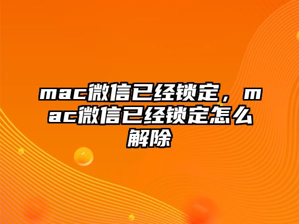 mac微信已經(jīng)鎖定，mac微信已經(jīng)鎖定怎么解除