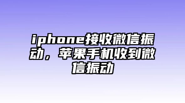 iphone接收微信振動(dòng)，蘋果手機(jī)收到微信振動(dòng)