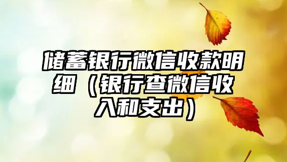 儲(chǔ)蓄銀行微信收款明細(xì)（銀行查微信收入和支出）