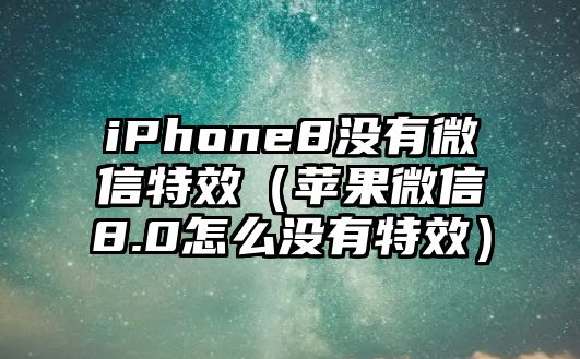 iPhone8沒(méi)有微信特效（蘋果微信8.0怎么沒(méi)有特效）