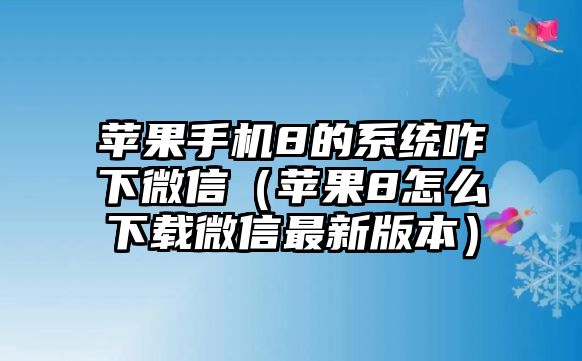 蘋(píng)果手機(jī)8的系統(tǒng)咋下微信（蘋(píng)果8怎么下載微信最新版本）