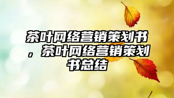 茶葉網絡營銷策劃書，茶葉網絡營銷策劃書總結