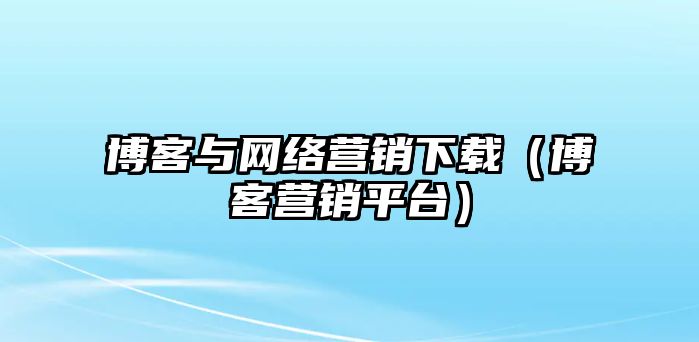 博客與網(wǎng)絡(luò)營銷下載（博客營銷平臺）