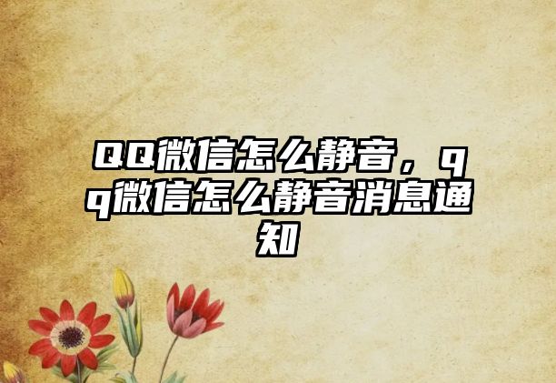 QQ微信怎么靜音，qq微信怎么靜音消息通知