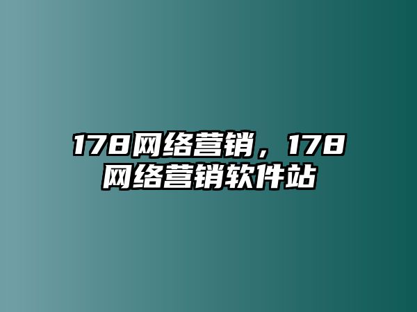 178網(wǎng)絡營銷，178網(wǎng)絡營銷軟件站