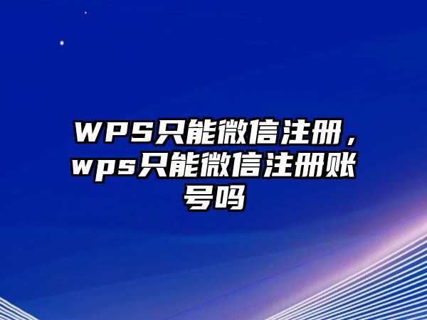 WPS只能微信注冊，wps只能微信注冊賬號嗎