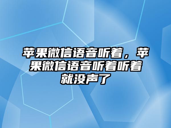 蘋果微信語音聽著，蘋果微信語音聽著聽著就沒聲了