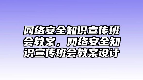 網(wǎng)絡(luò)安全知識宣傳班會教案，網(wǎng)絡(luò)安全知識宣傳班會教案設(shè)計