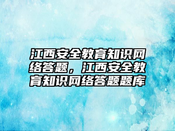 江西安全教育知識(shí)網(wǎng)絡(luò)答題，江西安全教育知識(shí)網(wǎng)絡(luò)答題題庫