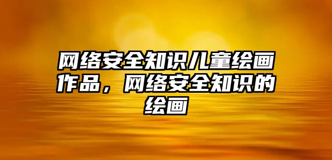 網(wǎng)絡安全知識兒童繪畫作品，網(wǎng)絡安全知識的繪畫