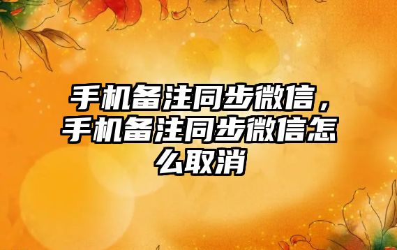 手機備注同步微信，手機備注同步微信怎么取消