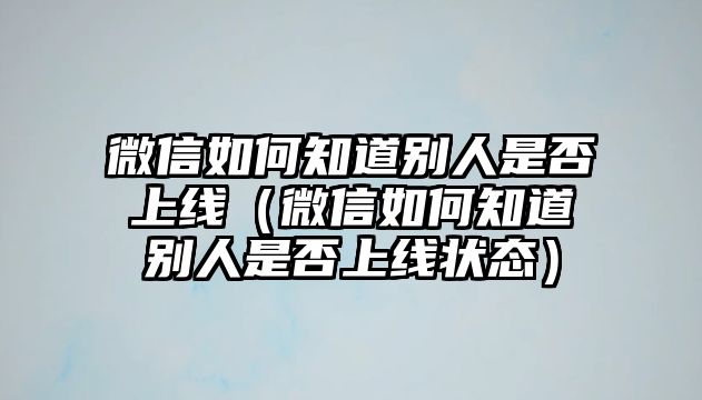 微信如何知道別人是否上線（微信如何知道別人是否上線狀態(tài)）