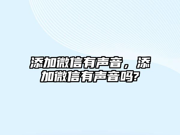 添加微信有聲音，添加微信有聲音嗎?