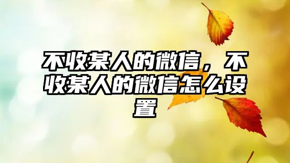 不收某人的微信，不收某人的微信怎么設(shè)置