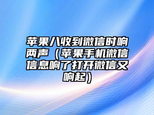 蘋果八收到微信時(shí)響兩聲（蘋果手機(jī)微信信息響了打開微信又響起）