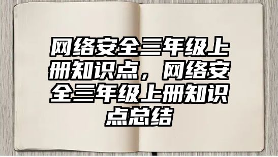 網(wǎng)絡(luò)安全三年級上冊知識點，網(wǎng)絡(luò)安全三年級上冊知識點總結(jié)