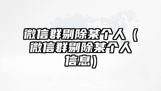 微信群剔除某個(gè)人（微信群剔除某個(gè)人信息）