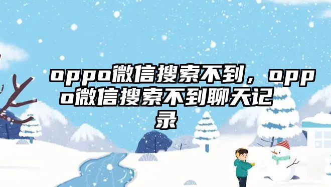 oppo微信搜索不到，oppo微信搜索不到聊天記錄