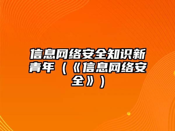 信息網(wǎng)絡(luò)安全知識(shí)新青年（《信息網(wǎng)絡(luò)安全》）