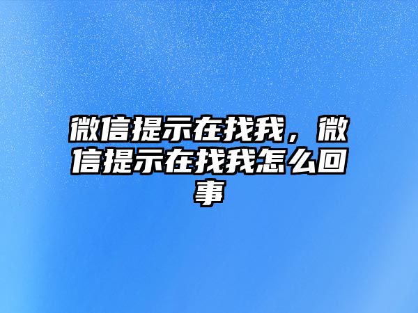 微信提示在找我，微信提示在找我怎么回事