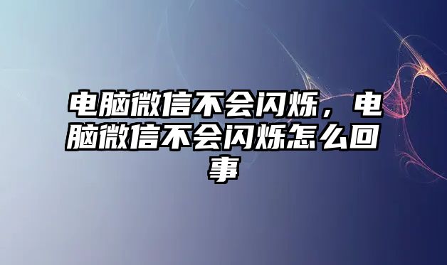 電腦微信不會(huì)閃爍，電腦微信不會(huì)閃爍怎么回事