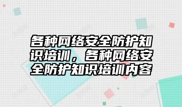 各種網(wǎng)絡安全防護知識培訓，各種網(wǎng)絡安全防護知識培訓內(nèi)容