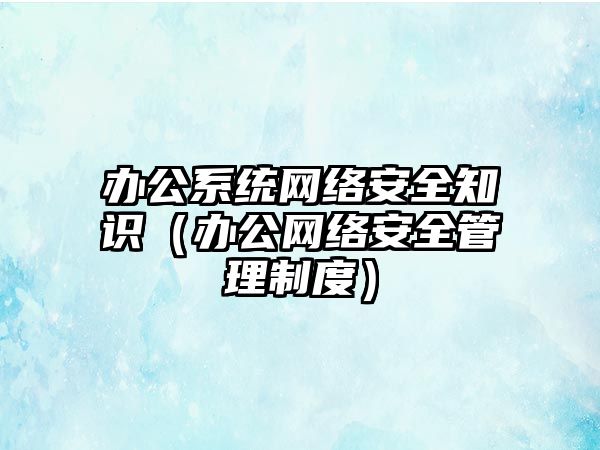 辦公系統(tǒng)網絡安全知識（辦公網絡安全管理制度）