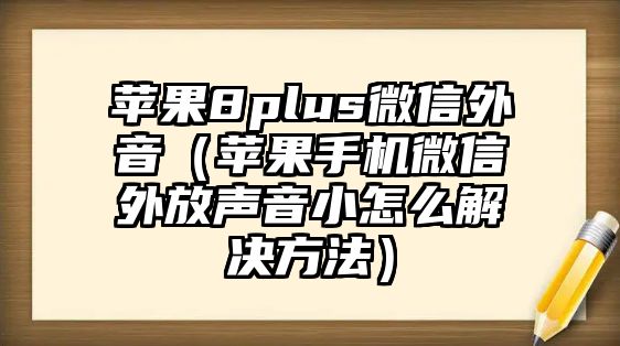 蘋(píng)果8plus微信外音（蘋(píng)果手機(jī)微信外放聲音小怎么解決方法）