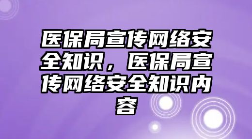 醫(yī)保局宣傳網(wǎng)絡(luò)安全知識，醫(yī)保局宣傳網(wǎng)絡(luò)安全知識內(nèi)容