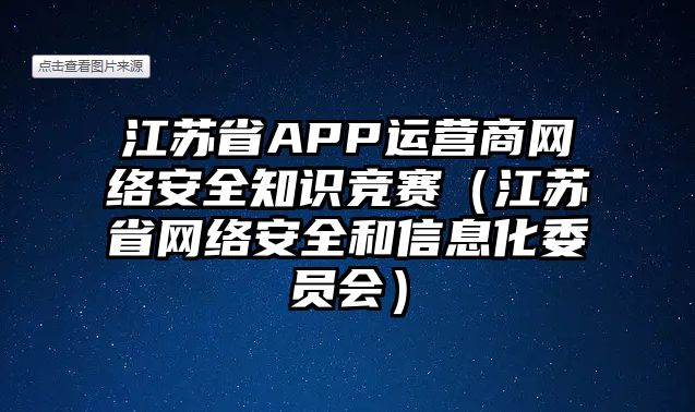 江蘇省APP運(yùn)營商網(wǎng)絡(luò)安全知識競賽（江蘇省網(wǎng)絡(luò)安全和信息化委員會）