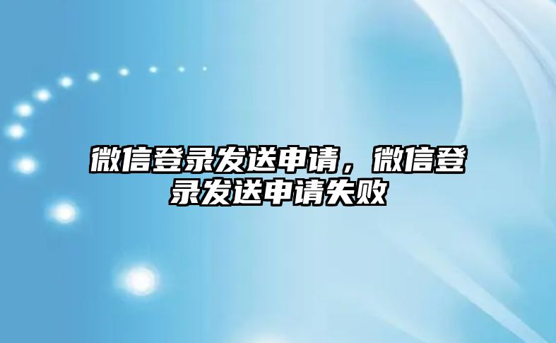 微信登錄發(fā)送申請，微信登錄發(fā)送申請失敗