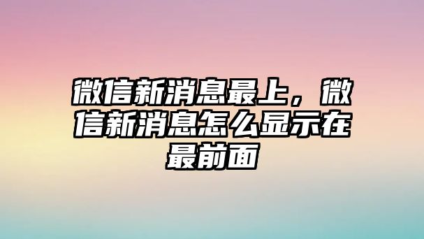 微信新消息最上，微信新消息怎么顯示在最前面