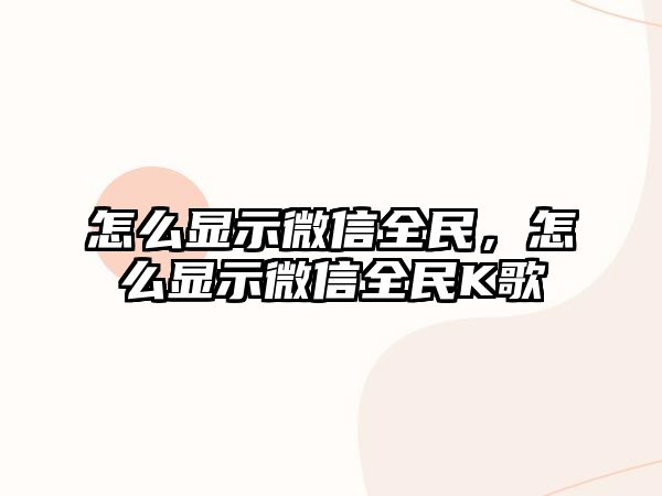 怎么顯示微信全民，怎么顯示微信全民K歌