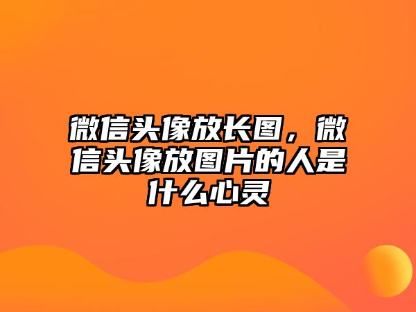 微信頭像放長圖，微信頭像放圖片的人是什么心靈