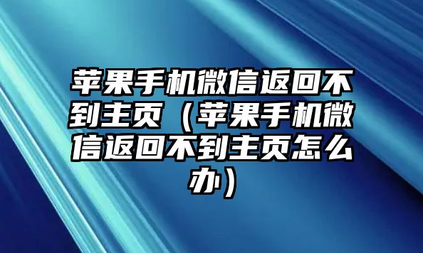 蘋果手機(jī)微信返回不到主頁(yè)（蘋果手機(jī)微信返回不到主頁(yè)怎么辦）