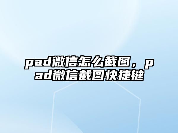 pad微信怎么截圖，pad微信截圖快捷鍵