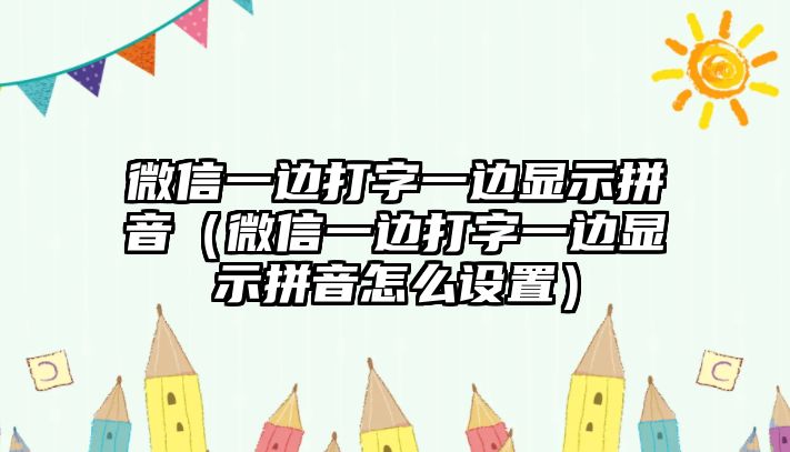 微信一邊打字一邊顯示拼音（微信一邊打字一邊顯示拼音怎么設(shè)置）