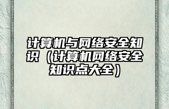 計算機與網(wǎng)絡安全知識（計算機網(wǎng)絡安全知識點大全）