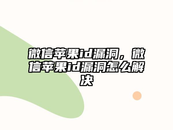 微信蘋果id漏洞，微信蘋果id漏洞怎么解決