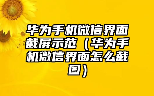 華為手機(jī)微信界面截屏示范（華為手機(jī)微信界面怎么截圖）