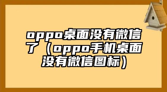 oppo桌面沒有微信了（oppo手機桌面沒有微信圖標(biāo)）