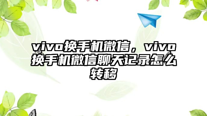 vivo換手機微信，vivo換手機微信聊天記錄怎么轉移