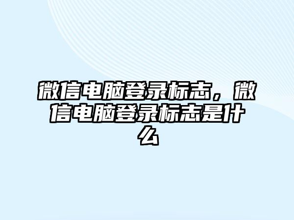 微信電腦登錄標志，微信電腦登錄標志是什么