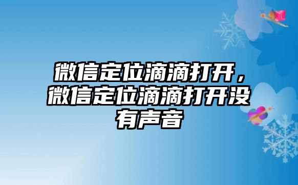 微信定位滴滴打開(kāi)，微信定位滴滴打開(kāi)沒(méi)有聲音