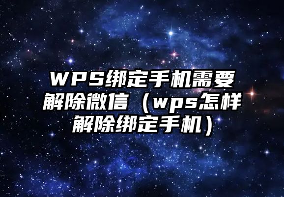 WPS綁定手機(jī)需要解除微信（wps怎樣解除綁定手機(jī)）