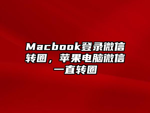 Macbook登錄微信轉(zhuǎn)圈，蘋果電腦微信一直轉(zhuǎn)圈