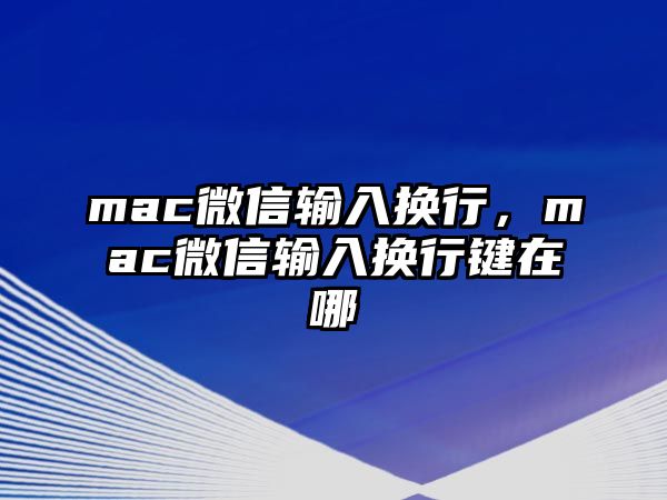 mac微信輸入換行，mac微信輸入換行鍵在哪