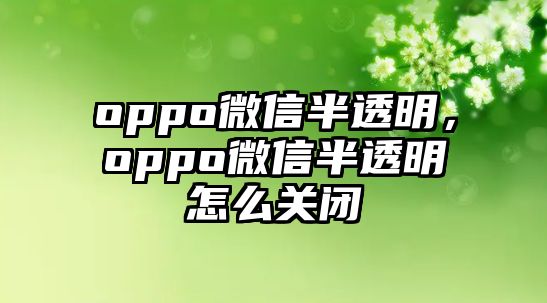 oppo微信半透明，oppo微信半透明怎么關(guān)閉