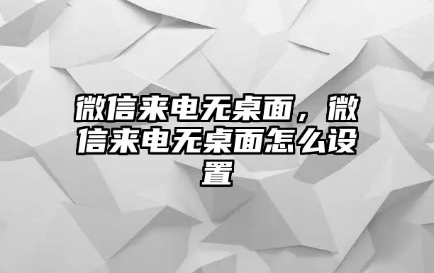 微信來電無桌面，微信來電無桌面怎么設(shè)置