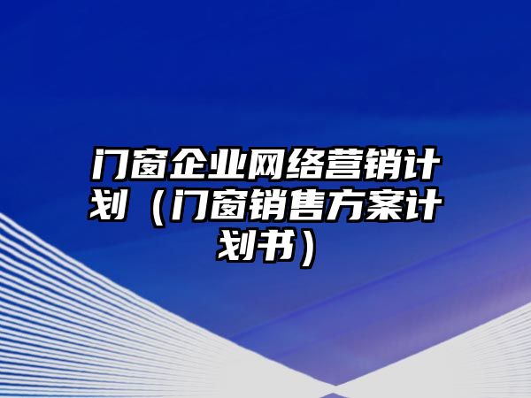 門窗企業(yè)網(wǎng)絡營銷計劃（門窗銷售方案計劃書）